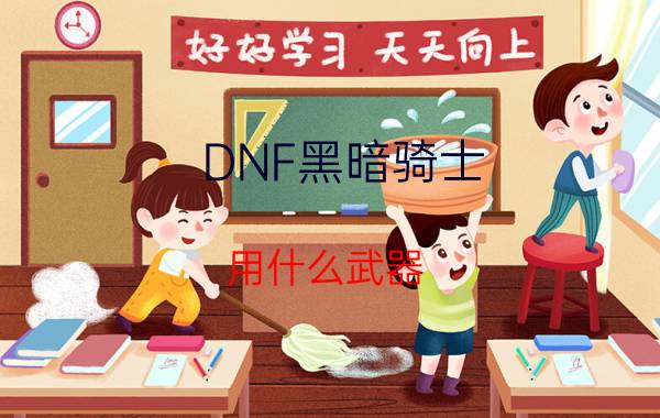 DNF黑暗骑士（用什么武器 用什么护甲 以及技能怎样加点）